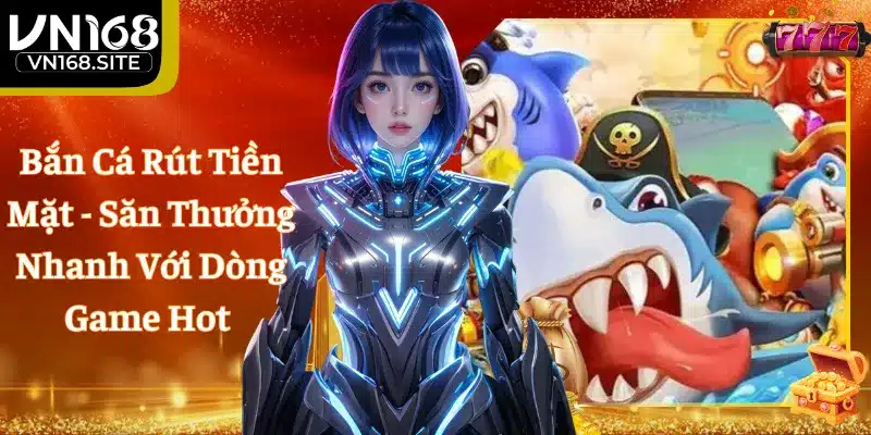 Bắn Cá Rút Tiền Mặt - Săn Thưởng Nhanh Với Dòng Game Hot 